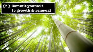 (7 ) Commit yourself
     to growth & renewal
 