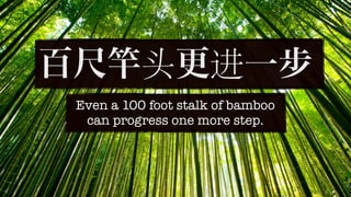 Even a 100 foot stalk of bamboo
 can progress one more step.
 