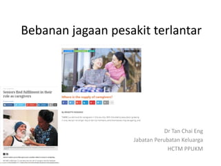 Bebanan jagaan pesakit terlantar
Dr Tan Chai Eng
Jabatan Perubatan Keluarga
HCTM PPUKM
 