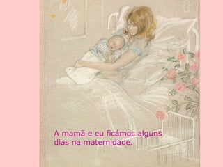 A mamã e eu ficámos alguns
dias na maternidade.
 
