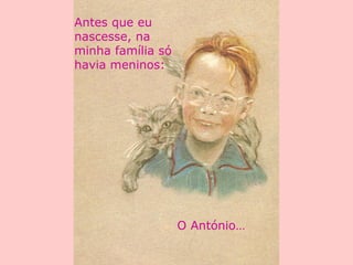 Antes que eu
nascesse, na
minha família só
havia meninos:
O António…
 
