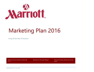 Marketing Plan 2016  [Select Date] 1
Marketing Plan 2016
Long Term Stay Extension
Residence Inn by Marriott Gainesville
I-75
Prepared for Ms. Jade Wagner Prepared by Kiera, Daniel, Sara, Erial,
Tania
 