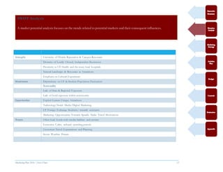 Marketing Plan 2016  [Select Date] 13
SWOT Analysis
A market potential analysis focuses on the trends related to potential markets and their consequent influences.
Strengths University of Florida Reputation & Campus Resources
Diversity of Locally Owned, Independent Businesses
Proximity to UF Health and the many local hospitals
Natural Landscape & Resources as Attractions
Emphasis on Cultural Experiences
Weaknesses Dependency on UF & Student Population Fluctuation
Seasonality
Lack of State & Regional Exposure
Lack of hotel exposure within community
Opportunities Exploit Current Unique Attractions
Technology/Social Media/Digital Marketing
UF Foreign Exchange Students/ research assistants
Marketing Opportunities Towards Specific Niche Travel Motivations
Threats Other local hotels with similar facilities and services
Economic Cycles, reduced spending periods
Customers Travel Expectations and Planning
Severe Weather Threats
 