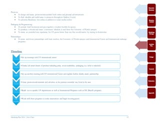 Marketing Plan 2016  [Select Date] 33
Promote:
 To design and create promotional materials both online and physical advertisements
 To find valuable and useful areas to promote throughout Alachua County
 To advertise Residence Inn online in addition to social media outlets
Packaging & Programming:
 To contact local businesses and put together a voucher booklet for guests
 To purchase a shuttle and create a consistent schedule to and from the University of Florida campus
 To create an extended-stay experience for UF guests better than one they would receive by staying in dormitories
Partnerships:
 To create and foster partnerships with local vendors, the University of Florida campus and International Center and International exchange
programs.
Timeline
1-2 months
•Set up meetings with UF international center
3-5 months
•Finalize all initial details of product including price, room availability, packaging (i.e. what is included)
6 months
•Set up another meeting with UF international Center and explain further details, create partnership
7-8 months
•Create promotional materials and advertise as the premier extended stay hotel in the area
8-10 months
•Reach out to specific UF departments as well as International Programs such as IIE (Brazil's program)
11
months
•Work with these programs to make reservations and begin housing guests.
 