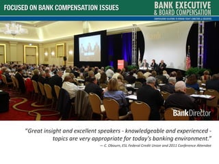 FOCUSED ON BANK COMPENSATION ISSUES




      “Great insight and excellent speakers - knowledgeable and experienced -
                 topics are very appropriate for today's banking environment.”
                                  — C. Obourn, ESL Federal Credit Union and 2011 Conference Attendee
 