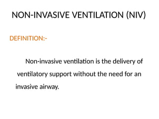 NON-INVASIVE VENTILATION (NIV)
DEFINITION:-
Non-invasive ventilation is the delivery of
ventilatory support without the need for an
invasive airway.
 