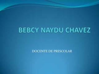 BEBCY NAYDU CHAVEZ  DOCENTE DE PRESCOLAR             