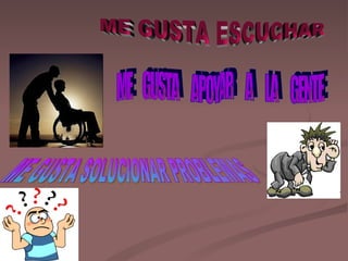 ME GUSTA ESCUCHAR  ME  GUSTA  APOYAR  A  LA  GENTE ME GUSTA SOLUCIONAR PROBLEMAS 