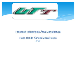Procesos Industriales Área Manufactura

   Rosa Helida Yaneth Meza Reyes
                2”C”
 