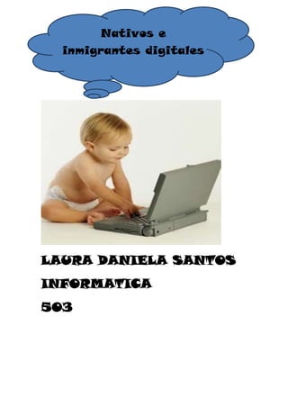 Nativos e
NATIVOS E INMIGRANTES
  inmigrantes digitales
DIGITALES




LAURA DANIELA SANTOS
INFORMATICA
503
 