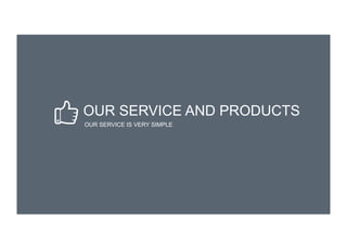 OUR SERVICE AND PRODUCTS
OUR SERVICE IS VERY SIMPLE
 