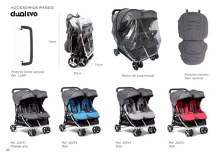 Protector memory
foam opcional
Plástico de lluvia incluído
Protector frontal opcional
Ref. 11997
Ref. 20247
Melange grey
Ref. 20247
Blue
Ref. 20244
Grey
Ref. 20241
Red
ACCESORIOS PASEO
Paseo 28
78cm
30cm
74cm
Protector memory
foam opcional
Plástico de lluvia incluído
Protector frontal opcional
Ref. 11997
Ref. 20247
Melange grey
Ref. 20243
Blue
Ref. 20244
Grey
Ref. 20241
Red
ACCESORIOS PASEO
Paseo 28
78cm
30cm
74cm
44
BEBEDUE CATALAGO 2020 OK.indd 46
BEBEDUE CATALAGO 2020 OK.indd 46 2/1/20 12:33
2/1/20 12:33
 