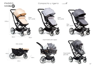 PASEO
surf
Sistema de cierre sencillo y compacto
Peso: 6,9kg
Normativa EN 1888
Desde 0+
Surf grey
Ref. 10625
Surf ant blue
Ref. 10626
Amplia cesta
24cm
60cm
49,5cm
Paseo 39
99cm
84cm
49,5cm
PASEO
surf
Sistema de cierre sencillo y compacto
Peso: 6,9kg
Normativa EN 1888
Desde 0+
Surf grey
Ref. 10625
Surf ant blue
Ref. 10626
Surf grey
Ref. 10625
Amplia cesta
24cm
60cm
49,5cm
Paseo 39
99cm
84cm
49,5cm
Surf ant blue
Ref. 10626
PASEO Compacta y ligera
Urban
Ref.10238
Beige
Ref. 10236
Grey
Ref. 10235
Silla cerrada
Impermeable para capazo
Impermeable
para silla
Paseo 37
100cm
96cm 58cm
40cm
85cm
58cm
47
BEBEDUE CATALAGO 2020 OK.indd 49
BEBEDUE CATALAGO 2020 OK.indd 49 2/1/20 12:33
2/1/20 12:33
 