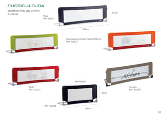 PUERICULTURA
140cm
43cm
Decoradas (surtidas Elephant/Buho)
Ref. 40207
Navy
Ref. 40201
Party
Ref. 40217
Animals
Ref. 40208
43cm
90cm
MINI MOON
Ref. 40231
Puericultura 41
BARRERAS DE CAMA
4 unid caja
53
BEBEDUE CATALAGO 2020 OK.indd 55
BEBEDUE CATALAGO 2020 OK.indd 55 2/1/20 12:34
2/1/20 12:34
 