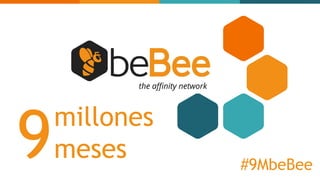 millones
meses9
the affinity network
#9MbeBee
 