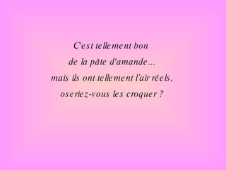 C'est tellement bon de la pâte d'amande... mais ils ont tellement l’air réels, oseriez-vous les croquer ? 