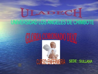 GLORIA CORONADO DIAZ ULADECH SEDE : SULLANA UNIVERSIDAD LOS ANGELES DE CHIMBOTE CURSO: ENFERMERÍA 
