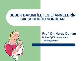 BEBEK BAKIMI ĠLE ĠLGĠLĠ ANNELERĠN
SIK SORDUĞU SORULAR
Prof. Dr. Nuray Duman
Dokuz Eylül Üniversitesi
Yenidoğan BD
 