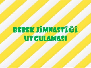 BEBEK JİMNASTİĞİ
   UYGULAMASI
 