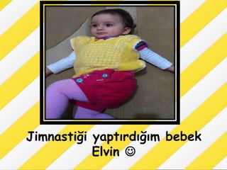 Jimnastiği yaptırdığım bebek
           Elvin 
 