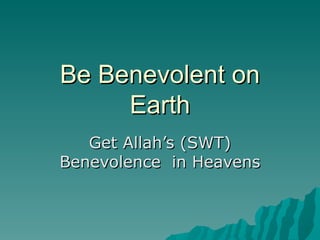 Be Benevolent on Earth Get Allah’s (SWT) Benevolence  in Heavens 