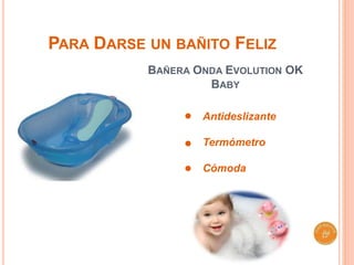 PARA DARSE UN BAÑITO FELIZ 
BAÑERA ONDA EVOLUTION OK 
BABY 
Antideslizante 
Termómetro 
Cómoda 
 