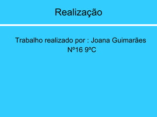 Realização Trabalho realizado por : Joana Guimarães Nº16 9ºC 