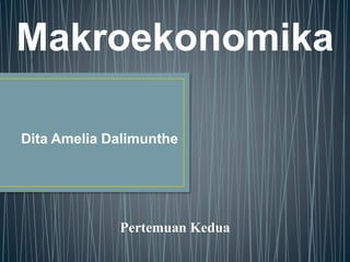 Makroekonomika
Pertemuan Kedua
Dita Amelia Dalimunthe
 