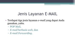 Jenis Layanan E-MAIL
• Terdapat tiga jenis layanan e-mail yang dapat Anda
  gunakan, yaitu.
  ▫ POP Mail,
  ▫ E-mail berbasis web, dan
  ▫ E-mail Forwarding.
 
