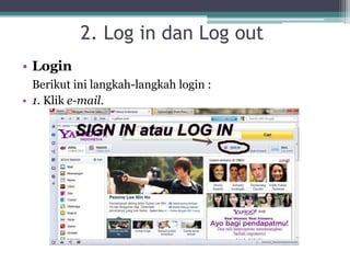 2. Log in dan Log out
• Login
  Berikut ini langkah-langkah login :
• 1. Klik e-mail.
 