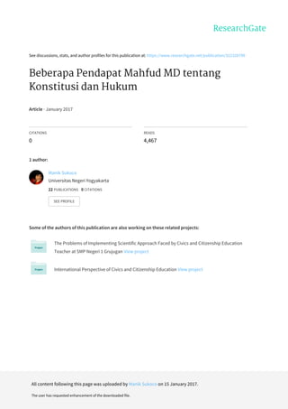 See	discussions,	stats,	and	author	profiles	for	this	publication	at:	https://www.researchgate.net/publication/312328799
Beberapa	Pendapat	Mahfud	MD	tentang
Konstitusi	dan	Hukum
Article	·	January	2017
CITATIONS
0
READS
4,467
1	author:
Some	of	the	authors	of	this	publication	are	also	working	on	these	related	projects:
The	Problems	of	Implementing	Scientific	Approach	Faced	by	Civics	and	Citizenship	Education
Teacher	at	SMP	Negeri	1	Grujugan	View	project
International	Perspective	of	Civics	and	Citizenship	Education	View	project
Manik	Sukoco
Universitas	Negeri	Yogyakarta
22	PUBLICATIONS			0	CITATIONS			
SEE	PROFILE
All	content	following	this	page	was	uploaded	by	Manik	Sukoco	on	15	January	2017.
The	user	has	requested	enhancement	of	the	downloaded	file.
 