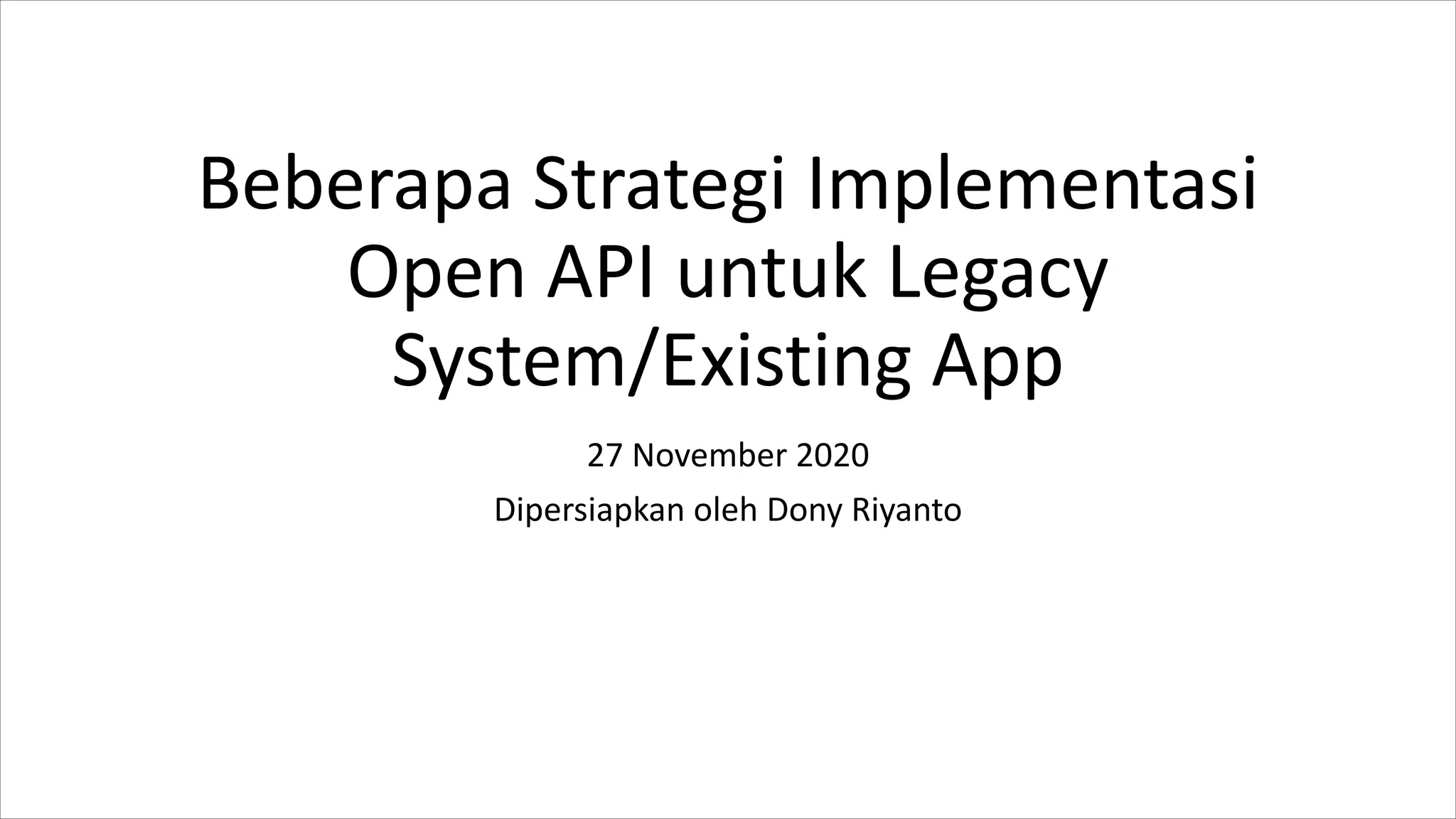Beberapa Strategi Implementasi
Open API untuk Legacy
System/Existing App
27 November 2020
Dipersiapkan oleh Dony Riyanto
 
