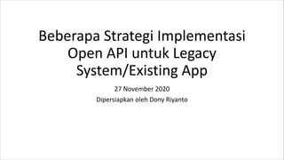 Beberapa Strategi Implementasi
Open API untuk Legacy
System/Existing App
27 November 2020
Dipersiapkan oleh Dony Riyanto
 