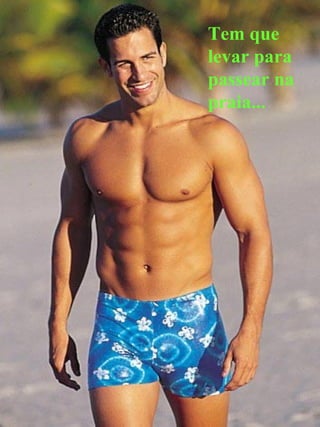 Tem que levar para passear na praia... 