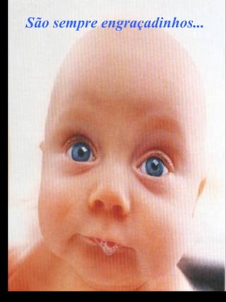 São sempre engraçadinhos... 