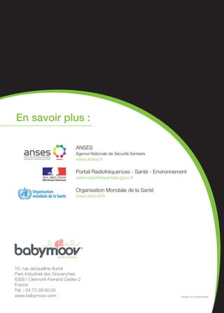 7
Les preuves scientifiques s’accumulent
Les études font des
révélations accablantes
Elles détectent notamment un
nouveau mal : l’hypersensibilité
électromagnétique aux ondes.
Celle-ci se caractérise par une
intolérance à divers niveaux des
ondes.
Elle aurait un impact sur les protéines
du stress, favoriserait les leucémies
enfantines et le risque de tumeur au
cerveau, etc.
Si bien que cette maladie a été
reconnue comme handicap aux
USA, en Suède et en Angleterre.
Les médecins parlent
“ II y a un lien prouvé entre champs
électromagnétiques, cancers, et leucémies “
Docteur Dominique Belpomme,
diplômé d’Etude Approfondie en biologie cellulaire
Les recherches
se poursuivent
Malgré le flou scientifique, force est
de constater que les interrogations
subsistent... Deux nouvelles
études européennes sont alors
lancées en 2011, l’une portant sur
l’enfant : Mobikids, l’autre sur les
adultes : Cosmos.
Leur limite ? Ce type d’études
demande un processus long
et complexe et s’inscrit dans
un environnement en perpétuel
changement. Il faudra entre 20
et 30 ans pour connaitre avec
certitude les résultats.
 