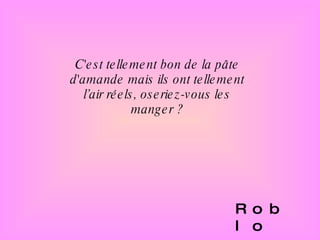 C'est tellement bon de la pâte d'amande mais ils ont tellement l’air réels, oseriez-vous les manger ? Roblo  
