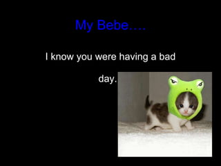 My Bebe…. I know you were having a bad day.  