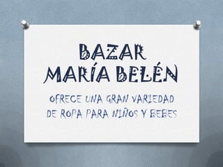BAZAR
MARÍA BELÉN
 OFRECE UNA GRAN VARIEDAD
DE ROPA PARA NIÑOS Y BEBES
 