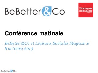 Conférence matinale
BeBetter&Co et Liaisons Sociales Magazine
8 octobre 2013

 