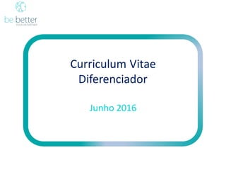 Curriculum	
  Vitae	
  
Diferenciador
Junho 2016
 