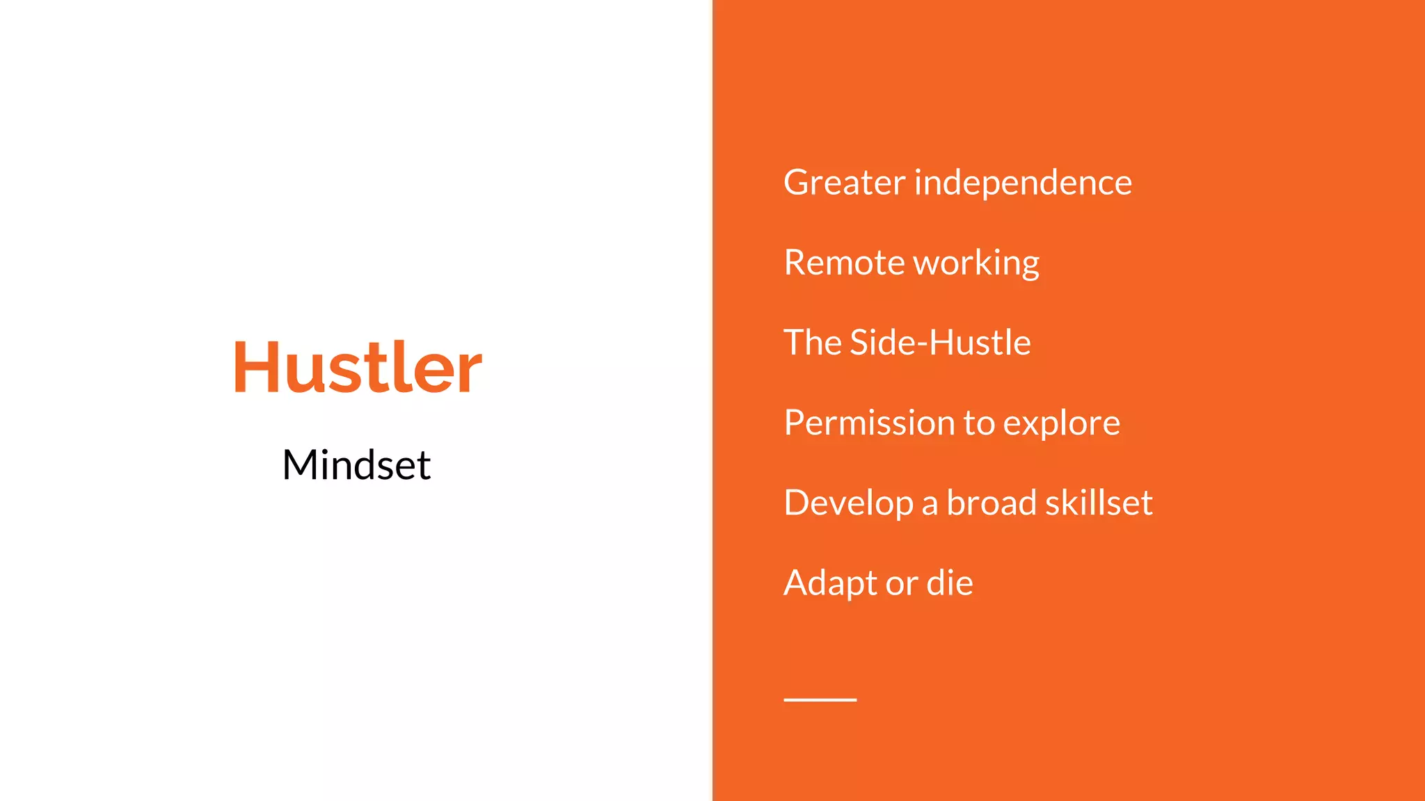 Hustler
Mindset
Greater independence
Remote working
The Side-Hustle
Permission to explore
Develop a broad skillset
Adapt or die
 