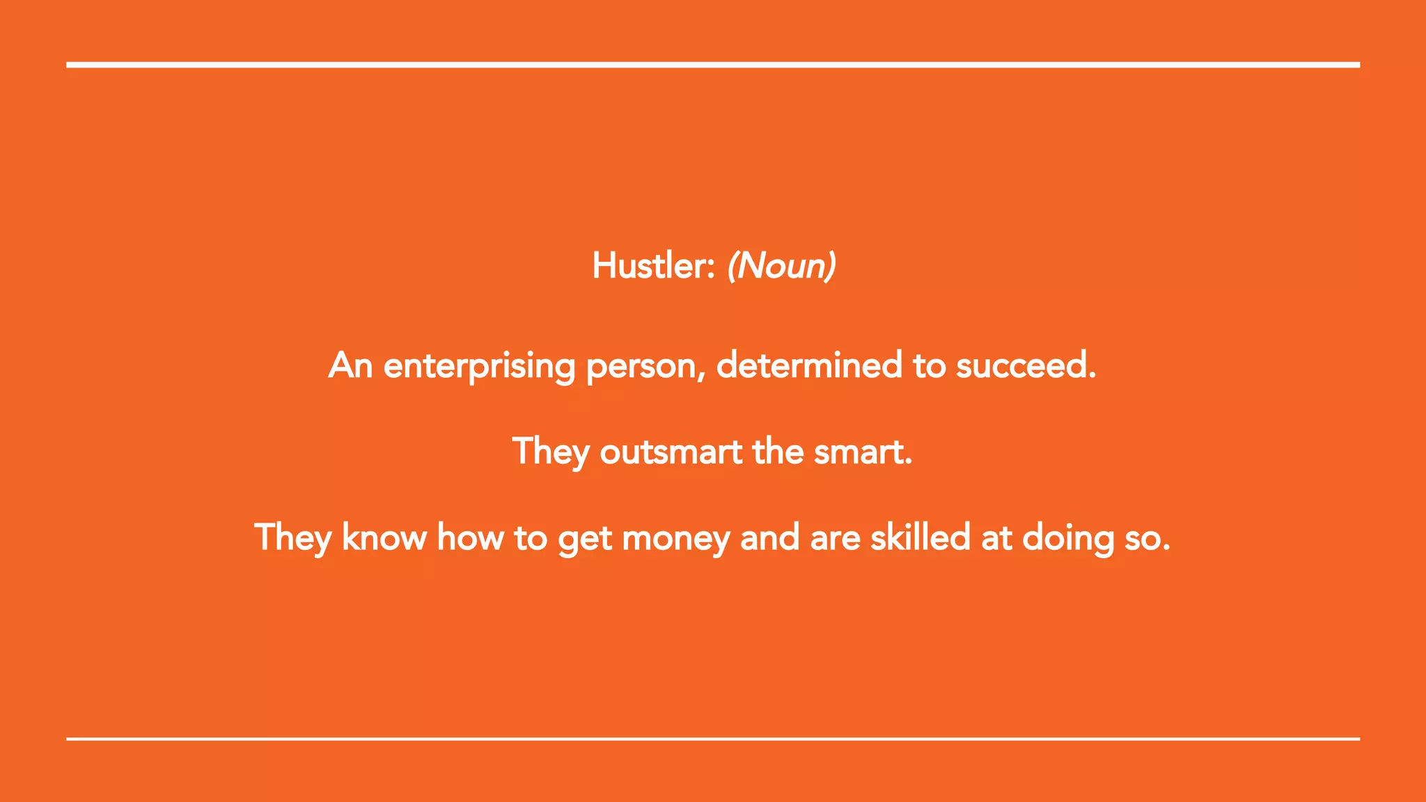 Hustler: (Noun)
An enterprising person, determined to succeed.
They outsmart the smart.
They know how to get money and are skilled at doing so.
 