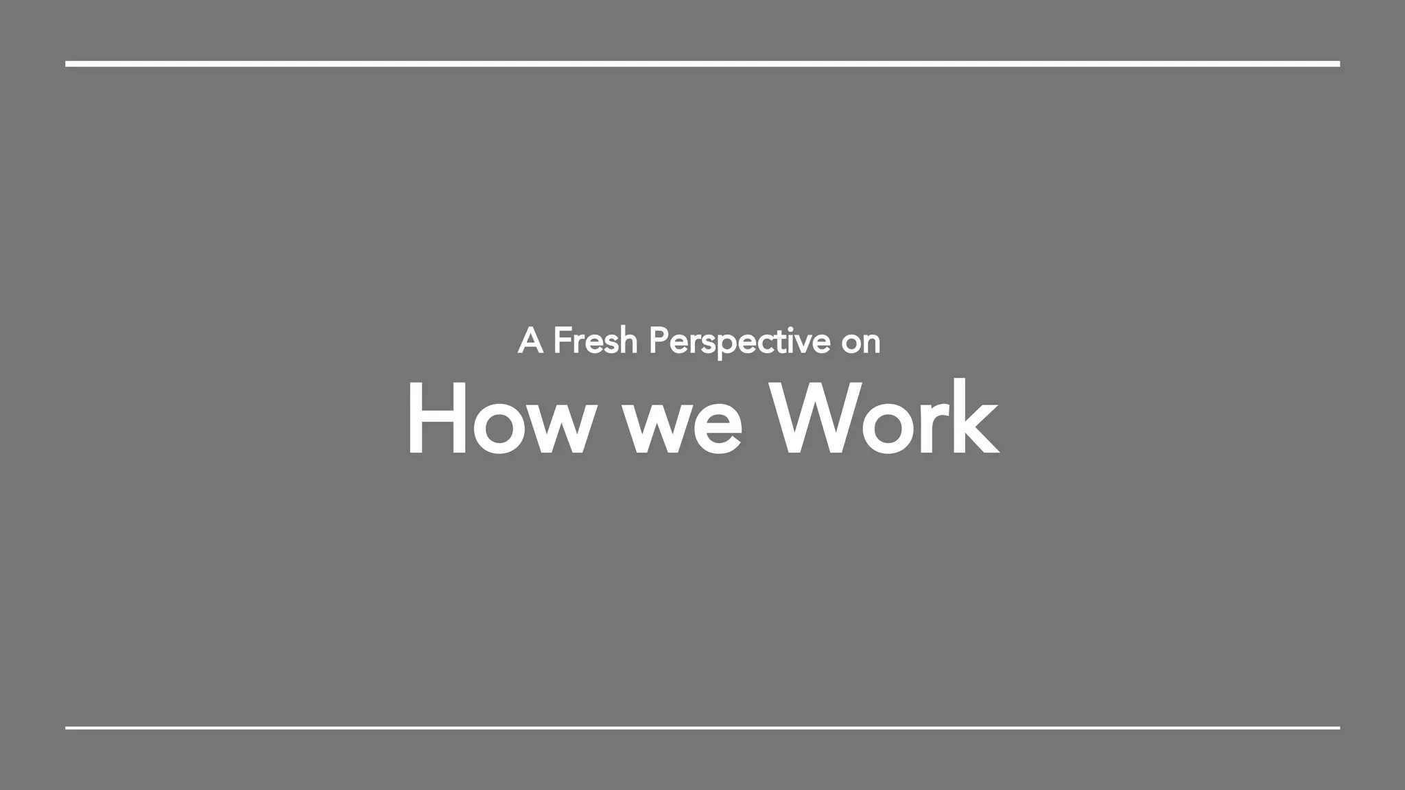 A Fresh Perspective on
How we Work
 