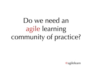 Do we need an agile  learning community of practice? @ agilelearn 