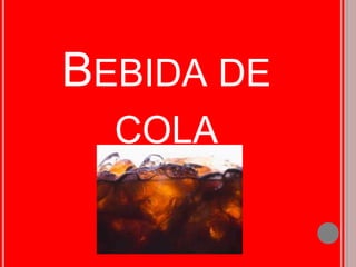 BEBIDA DE
  COLA
 
