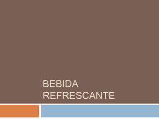 BEBIDA
REFRESCANTE
 