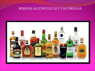 BEBIDAS ALCOHOLICAS Y LAS DROGAS.
 