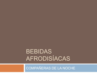 BEBIDAS
AFRODISÍACAS
COMPAÑERAS DE LA NOCHE
 