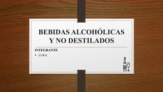 BEBIDAS ALCOHÓLICAS
Y NO DESTILADOS
INTEGRANTE
▪ LUKA
 